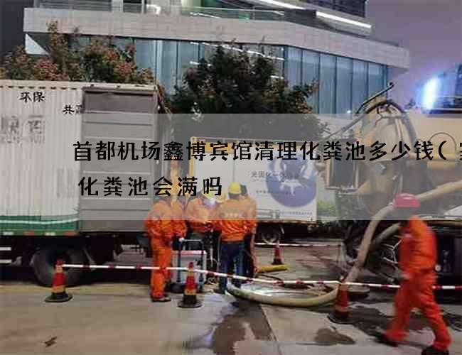 首都机场鑫博宾馆清理化粪池多少钱(家用化粪池会满吗) 首都机场鑫博宾馆清理化粪池多少钱(家用化粪池会满吗)