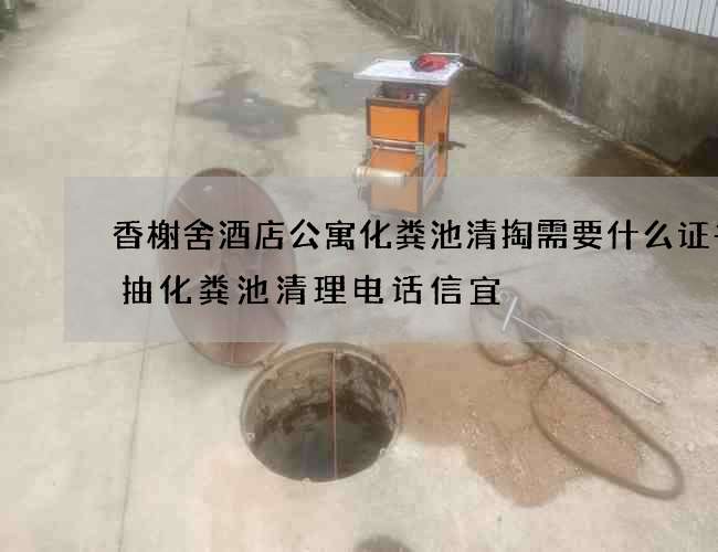 香榭舍酒店公寓化粪池清掏需要什么证书(抽化粪池清理电话信宜) 香榭舍酒店公寓化粪池清掏需要什么证书(抽化粪池清理电话信宜)