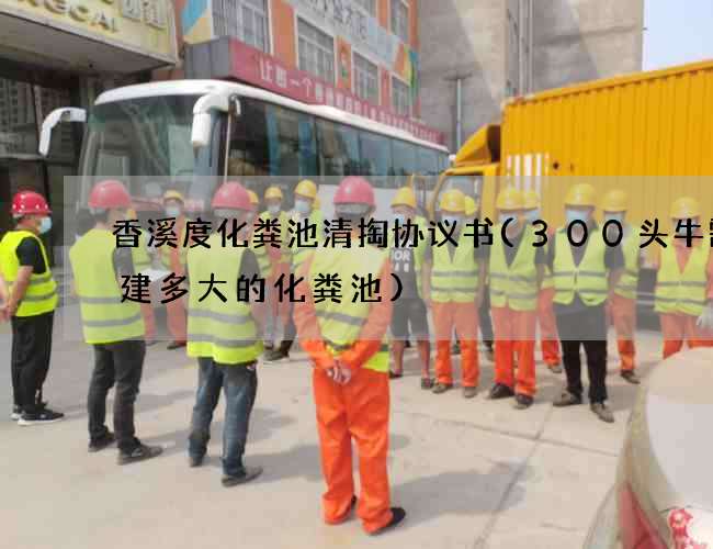 香溪度化粪池清掏协议书(300头牛需要建多大的化粪池)