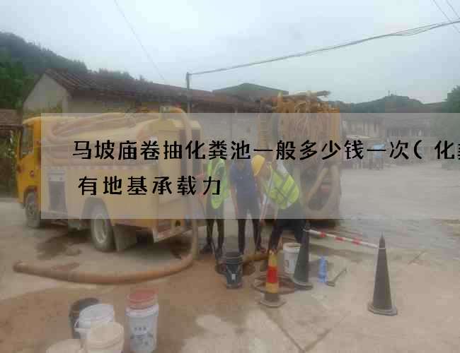 马坡庙卷抽化粪池一般多少钱一次(化粪池有地基承载力) 马坡庙卷抽化粪池一般多少钱一次(化粪池有地基承载力)