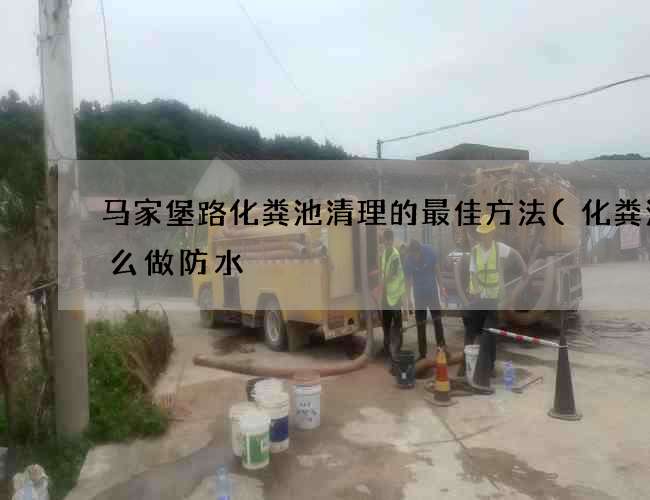 马家堡路化粪池清理的最佳方法(化粪池怎么做防水) 马家堡路化粪池清理的最佳方法(化粪池怎么做防水)