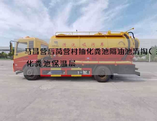 马昌营后莴营村抽化粪池隔油池清掏(东北化粪池保温层) 马昌营后莴营村抽化粪池隔油池清掏(东北化粪池保温层)