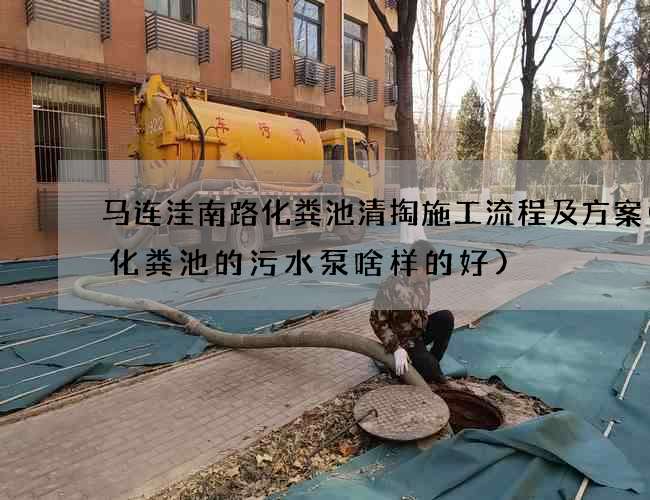 马连洼南路化粪池清掏施工流程及方案(抽化粪池的污水泵啥样的好)