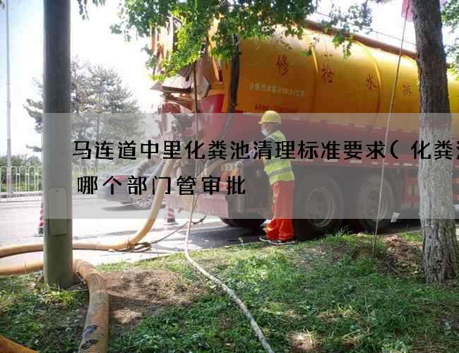 马连道中里化粪池清理标准要求(化粪池归哪个部门管审批) 马连道中里化粪池清理标准要求(化粪池归哪个部门管审批)