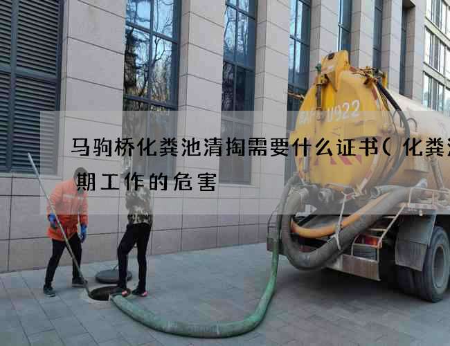 马驹桥化粪池清掏需要什么证书(化粪池长期工作的危害) 马驹桥化粪池清掏需要什么证书(化粪池长期工作的危害)