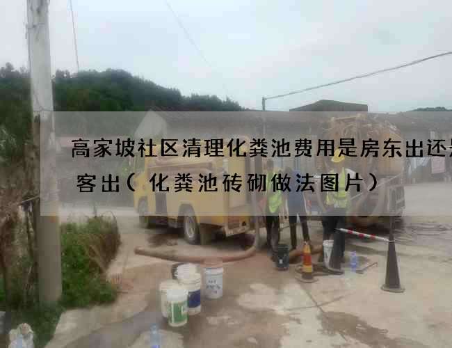 高家坡社区清理化粪池费用是房东出还是租客出(化粪池砖砌做法图片)