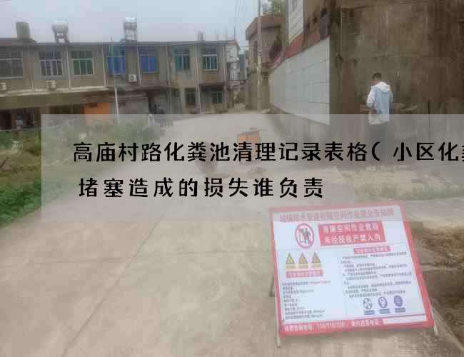 高庙村路化粪池清理记录表格(小区化粪池堵塞造成的损失谁负责) 高庙村路化粪池清理记录表格(小区化粪池堵塞造成的损失谁负责)