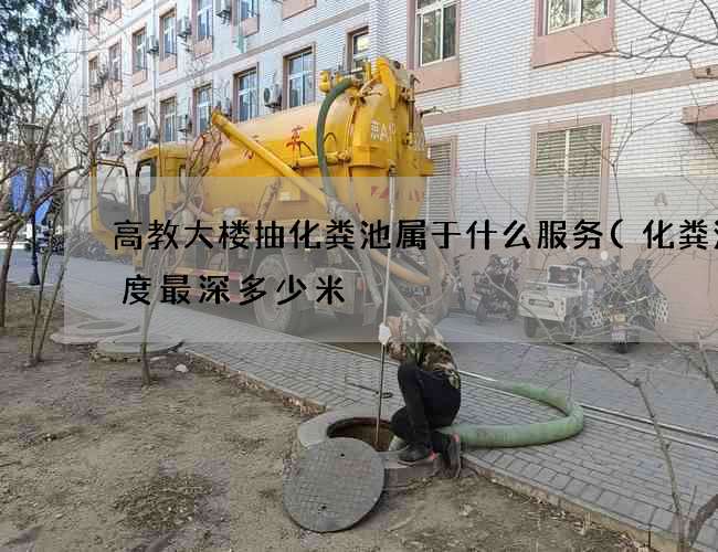 高教大楼抽化粪池属于什么服务(化粪池深度最深多少米) 高教大楼抽化粪池属于什么服务(化粪池深度最深多少米)