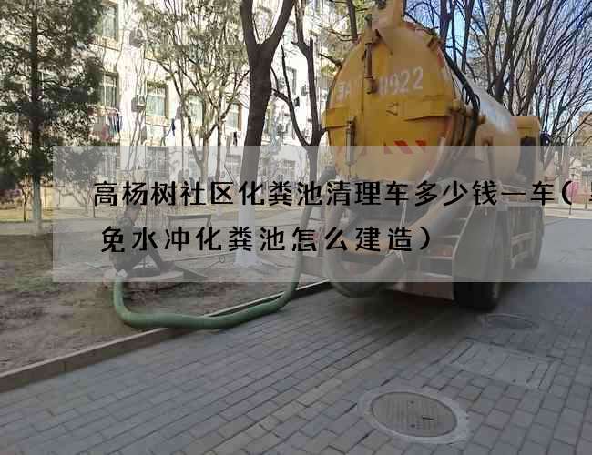 高杨树社区化粪池清理车多少钱一车(旱厕免水冲化粪池怎么建造)