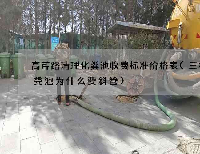 高芹路清理化粪池收费标准价格表(三格化粪池为什么要斜管)