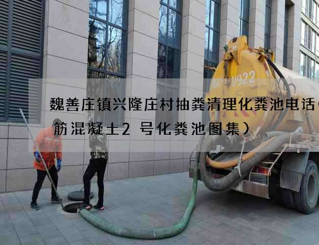 魏善庄镇兴隆庄村抽粪清理化粪池电话(钢筋混凝土2号化粪池图集)