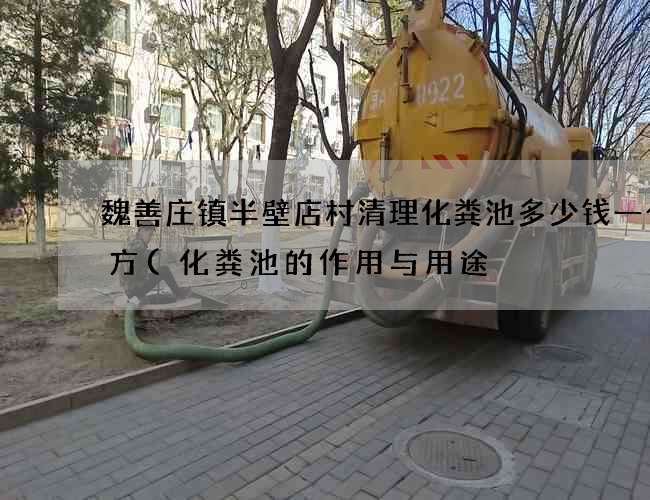 魏善庄镇半壁店村清理化粪池多少钱一个立方(化粪池的作用与用途) 魏善庄镇半壁店村清理化粪池多少钱一个立方(化粪池的作用与用途)