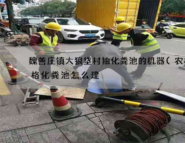 魏善庄镇大狼垡村抽化粪池的机器(农村三格化粪池怎么建) 魏善庄镇大狼垡村抽化粪池的机器(农村三格化粪池怎么建)