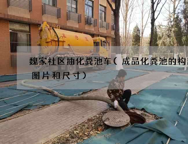 魏家社区抽化粪池车(成品化粪池的构造图图片和尺寸)