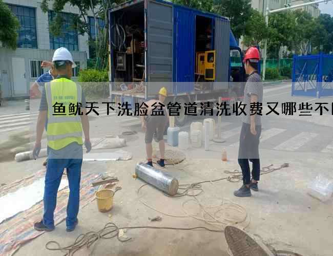 鱼鱿天下洗脸盆管道清洗收费又哪些不同