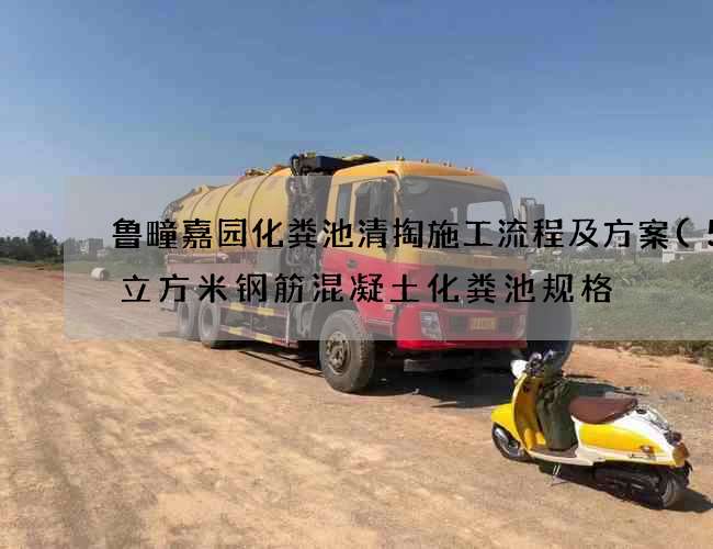 鲁疃嘉园化粪池清掏施工流程及方案(50立方米钢筋混凝土化粪池规格) 鲁疃嘉园化粪池清掏施工流程及方案(50立方米钢筋混凝土化粪池规格)