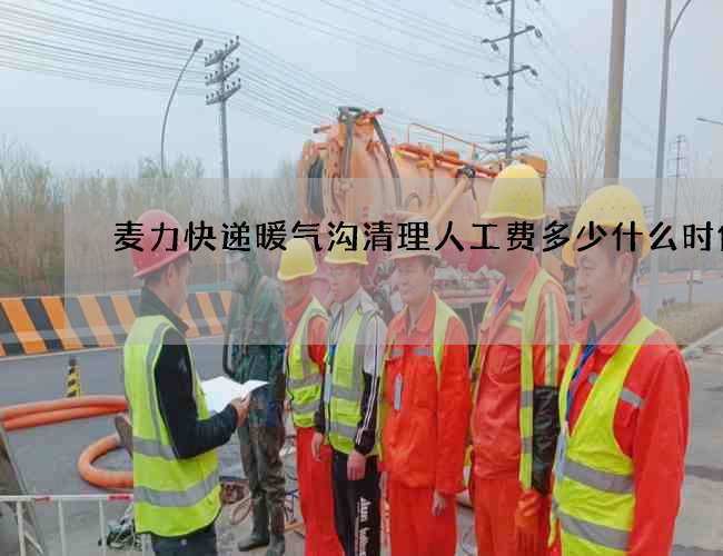 麦力快递暖气沟清理人工费多少什么时候喝? 麦力快递暖气沟清理人工费多少什么时候喝?