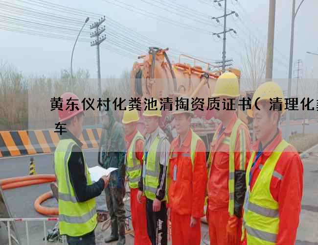 黄东仪村化粪池清掏资质证书(清理化粪池车) 黄东仪村化粪池清掏资质证书(清理化粪池车)
