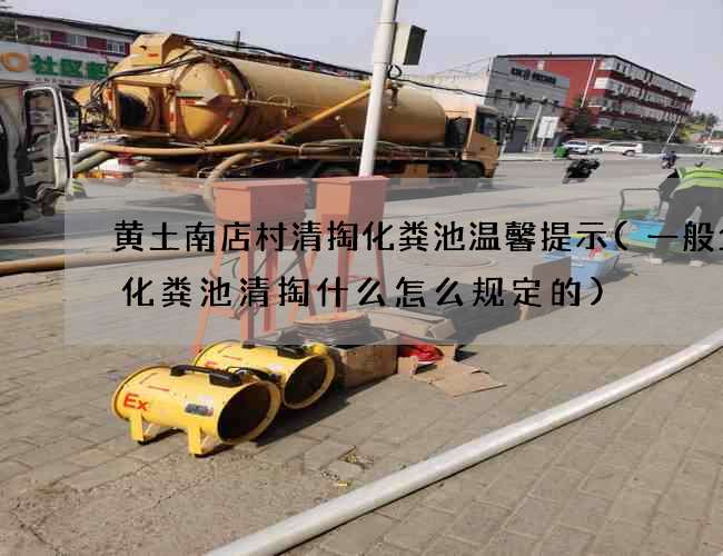 黄土南店村清掏化粪池温馨提示(一般企业化粪池清掏什么怎么规定的)