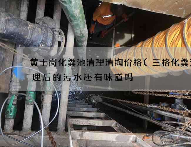 黄士岗化粪池清理清掏价格(三格化粪池处理后的污水还有味道吗) 黄士岗化粪池清理清掏价格(三格化粪池处理后的污水还有味道吗)
