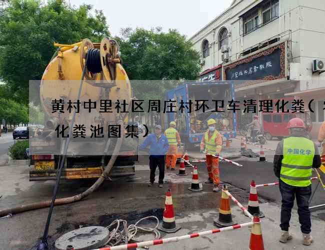 黄村中里社区周庄村环卫车清理化粪(农村化粪池图集)