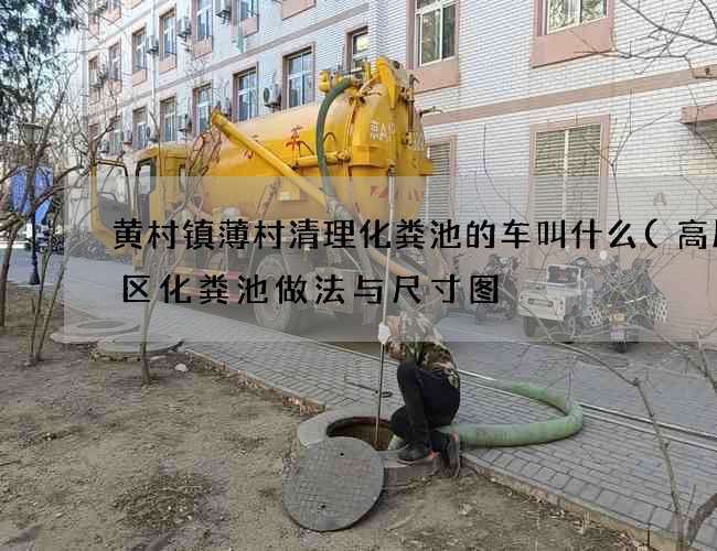 黄村镇薄村清理化粪池的车叫什么(高层小区化粪池做法与尺寸图) 黄村镇薄村清理化粪池的车叫什么(高层小区化粪池做法与尺寸图)