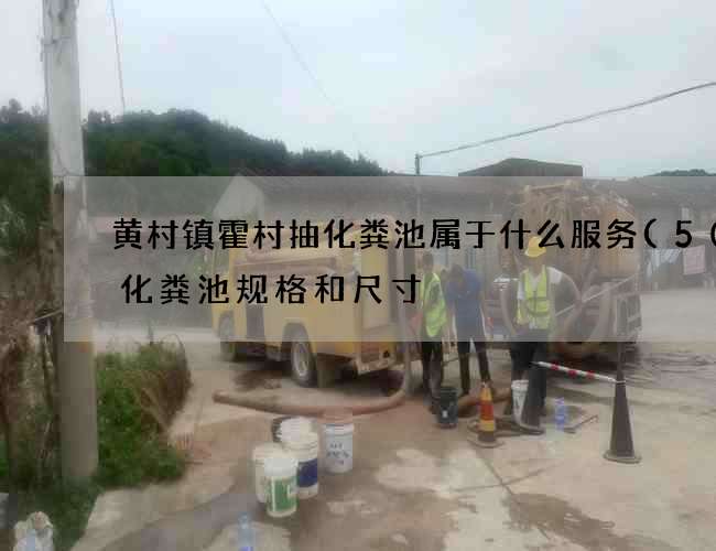 黄村镇霍村抽化粪池属于什么服务(50人化粪池规格和尺寸) 黄村镇霍村抽化粪池属于什么服务(50人化粪池规格和尺寸)