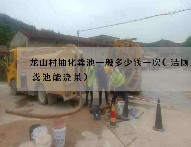 龙山村抽化粪池一般多少钱一次(洁厕灵化粪池能浇菜)