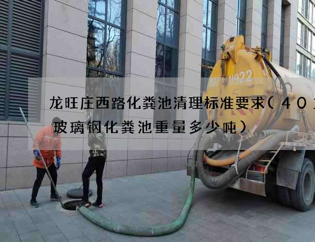 龙旺庄西路化粪池清理标准要求(40立方玻璃钢化粪池重量多少吨)