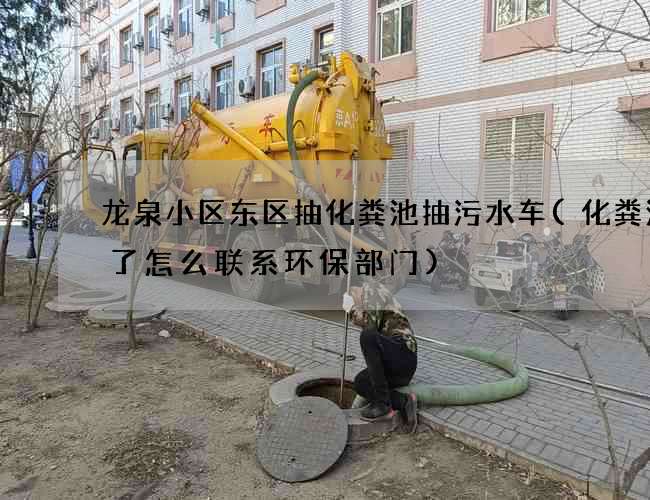 龙泉小区东区抽化粪池抽污水车(化粪池堵了怎么联系环保部门)