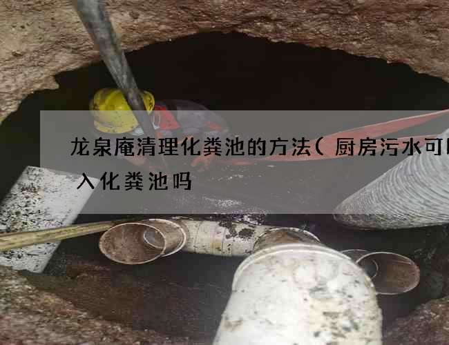 龙泉庵清理化粪池的方法(厨房污水可以排入化粪池吗) 龙泉庵清理化粪池的方法(厨房污水可以排入化粪池吗)