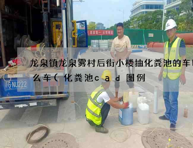 龙泉镇龙泉雾村后街小楼抽化粪池的车叫什么车(化粪池cad图例) 龙泉镇龙泉雾村后街小楼抽化粪池的车叫什么车(化粪池cad图例)