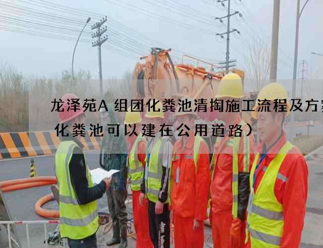龙泽苑A组团化粪池清掏施工流程及方案(化粪池可以建在公用道路)