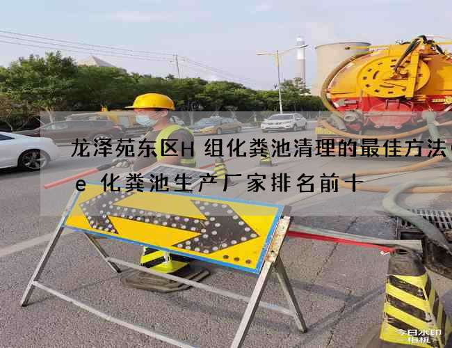龙泽苑东区H组化粪池清理的最佳方法(pe化粪池生产厂家排名前十) 龙泽苑东区H组化粪池清理的最佳方法(pe化粪池生产厂家排名前十)