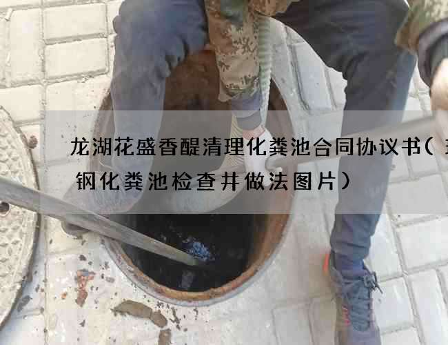 龙湖花盛香醍清理化粪池合同协议书(玻璃钢化粪池检查井做法图片)