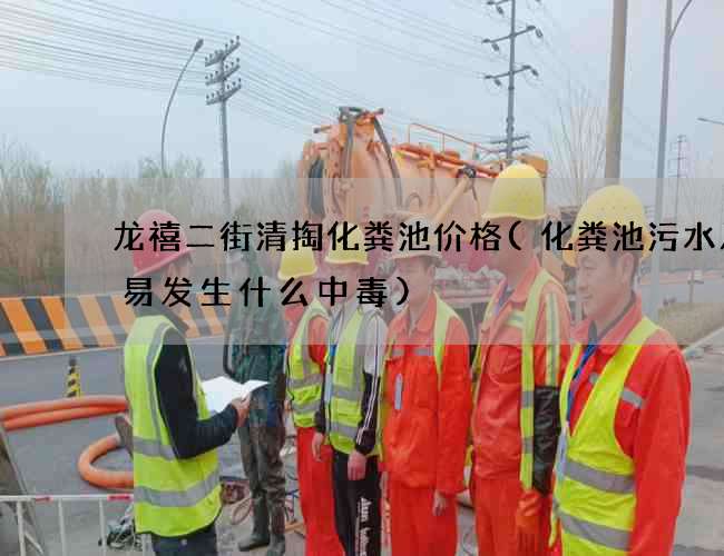 龙禧二街清掏化粪池价格(化粪池污水及容易发生什么中毒)