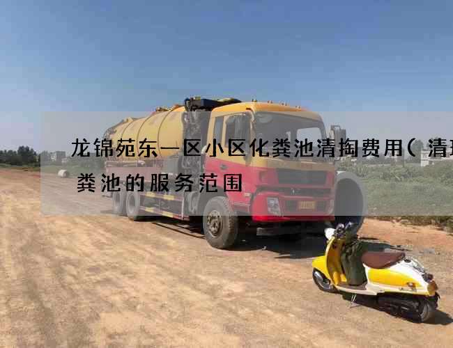 龙锦苑东一区小区化粪池清掏费用(清理化粪池的服务范围) 龙锦苑东一区小区化粪池清掏费用(清理化粪池的服务范围)